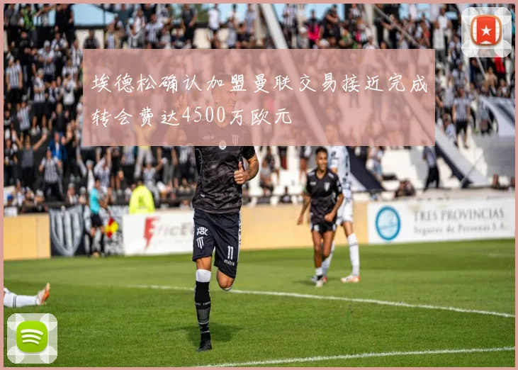 埃德松确认加盟曼联交易接近完成转会费达4500万欧元