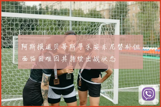 阿斯报道贝蒂斯寻求安东尼替补但面临困难因其持续出战状态