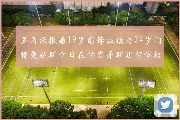 罗马诺报道19岁前锋拉扬与24岁门将曼达斯今日在伯恩茅斯进行体检