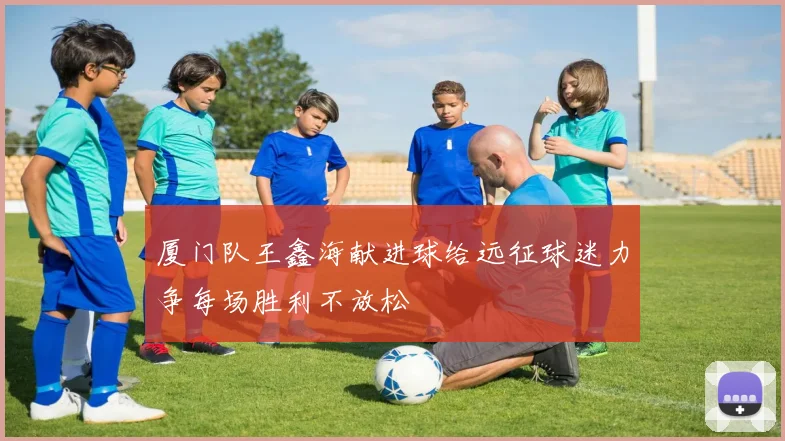 厦门队王鑫海献进球给远征球迷力争每场胜利不放松