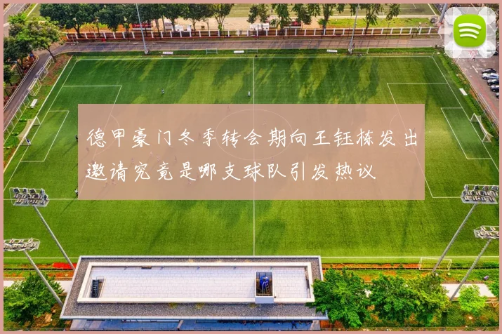 德甲豪门冬季转会期向王钰栋发出邀请究竟是哪支球队引发热议