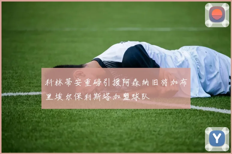 科林蒂安重磅引援阿森纳旧将加布里埃尔保利斯塔加盟球队