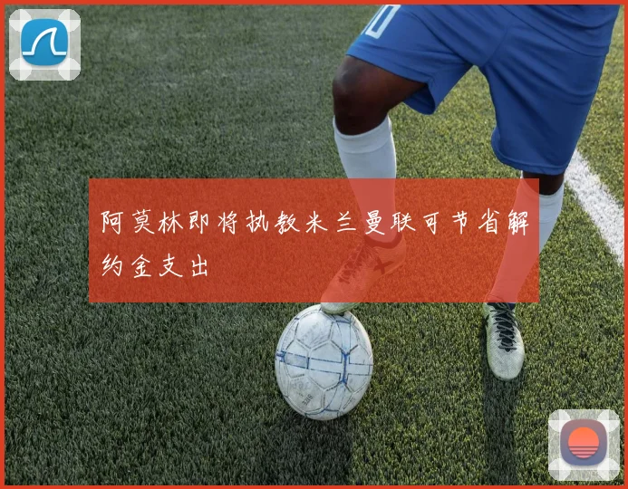 阿莫林即将执教米兰曼联可节省解约金支出