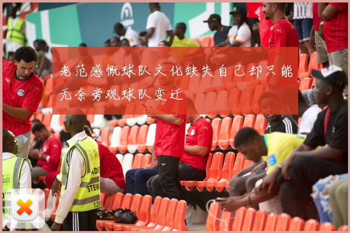 老范感慨球队文化缺失自己却只能无奈旁观球队变迁