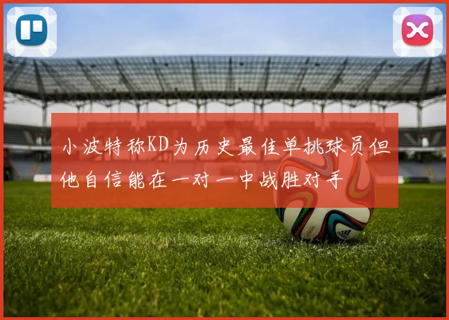 小波特称KD为历史最佳单挑球员但他自信能在一对一中战胜对手