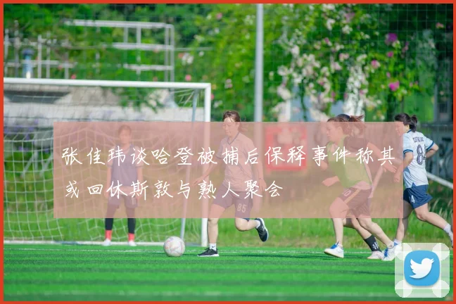 张佳玮谈哈登被捕后保释事件称其或回休斯敦与熟人聚会