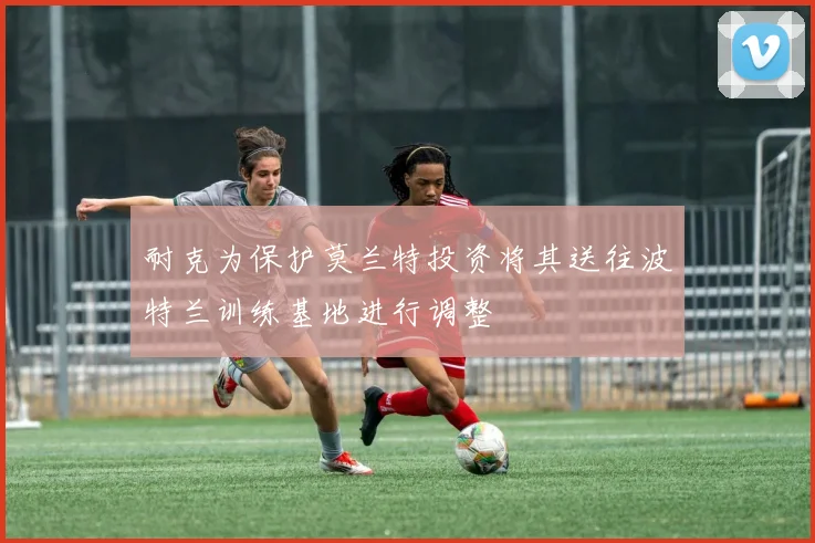 耐克为保护莫兰特投资将其送往波特兰训练基地进行调整
