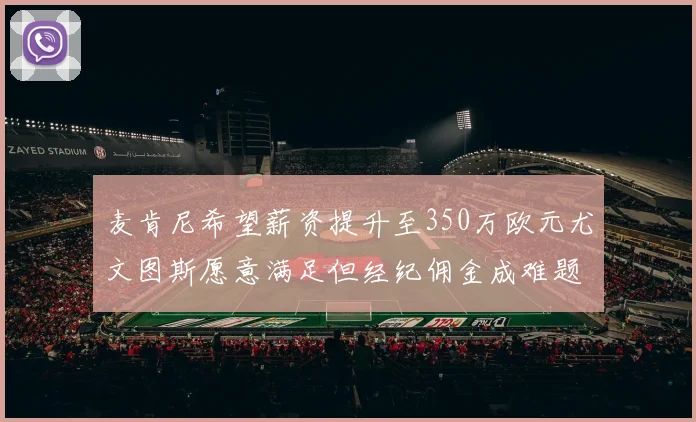 麦肯尼希望薪资提升至350万欧元尤文图斯愿意满足但经纪佣金成难题