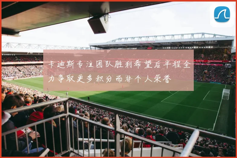 卡迪斯专注团队胜利希望后半程全力争取更多积分而非个人荣誉