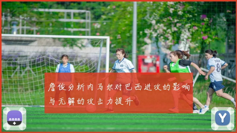 詹俊分析内马尔对巴西进攻的影响与无解的攻击力提升