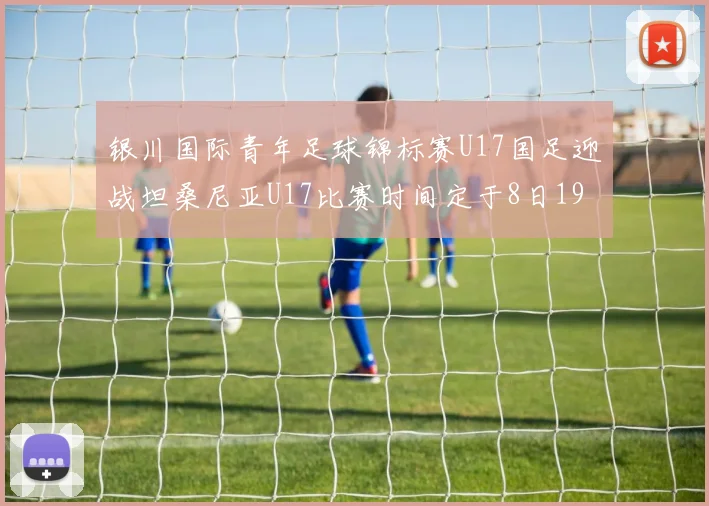 银川国际青年足球锦标赛U17国足迎战坦桑尼亚U17比赛时间定于8日19点35分