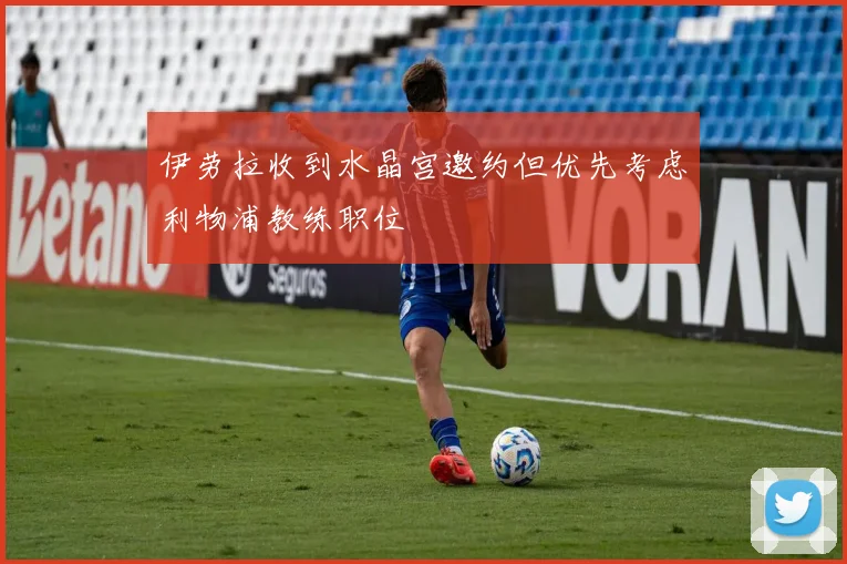 伊劳拉收到水晶宫邀约但优先考虑利物浦教练职位