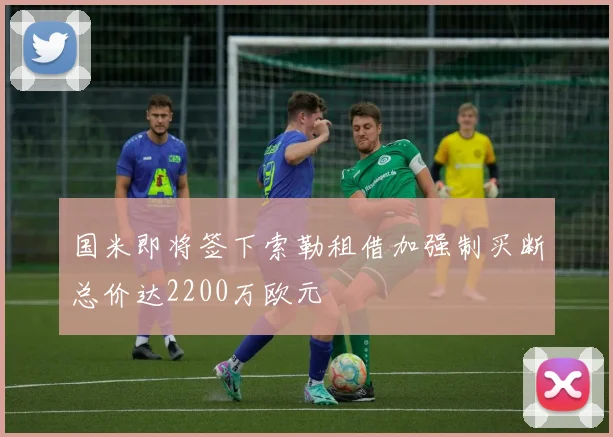 国米即将签下索勒租借加强制买断总价达2200万欧元