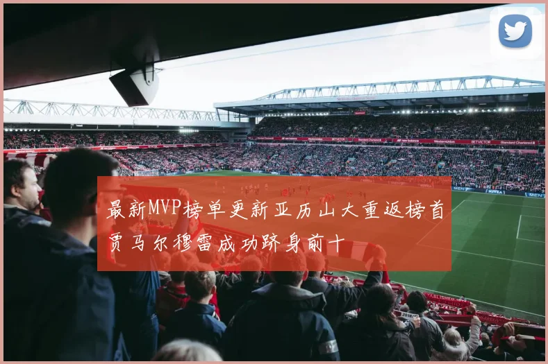最新MVP榜单更新亚历山大重返榜首贾马尔穆雷成功跻身前十